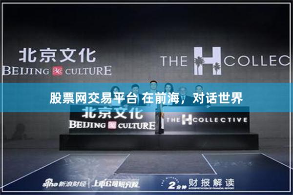 股票网交易平台 在前海，对话世界