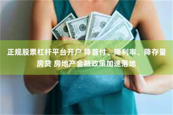 正规股票杠杆平台开户 降首付、降利率、降存量房贷 房地产金融政策加速落地