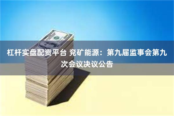 杠杆实盘配资平台 兖矿能源：第九届监事会第九次会议决议公告
