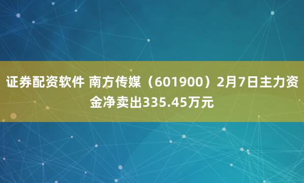 证券配资软件 南方传媒（601900）2月7日主力资金净卖出335.45万元