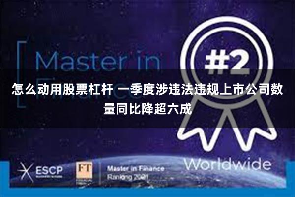 怎么动用股票杠杆 一季度涉违法违规上市公司数量同比降超六成