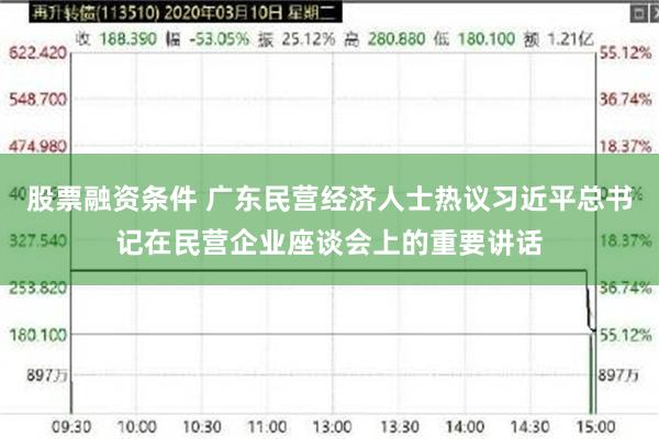 股票融资条件 广东民营经济人士热议习近平总书记在民营企业座谈会上的重要讲话
