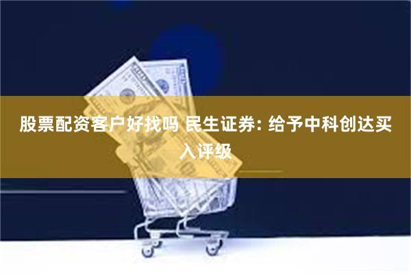 股票配资客户好找吗 民生证券: 给予中科创达买入评级