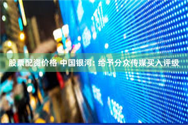 股票配资价格 中国银河: 给予分众传媒买入评级