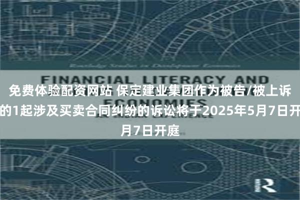 免费体验配资网站 保定建业集团作为被告/被上诉人的1起涉及买卖合同纠纷的诉讼将于2025年5月7日开庭