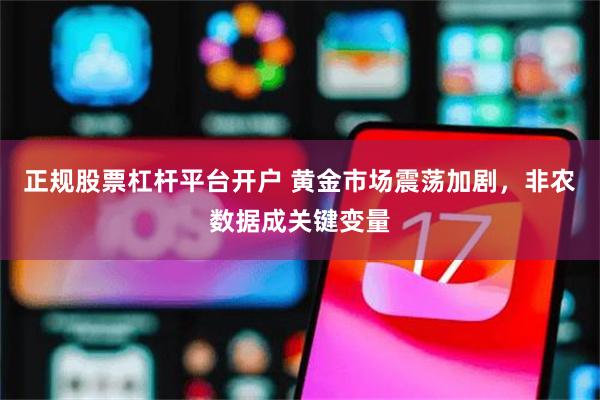 正规股票杠杆平台开户 黄金市场震荡加剧，非农数据成关键变量