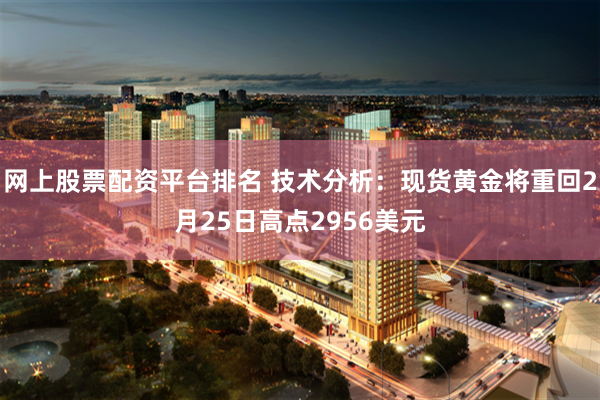网上股票配资平台排名 技术分析：现货黄金将重回2月25日高点2956美元