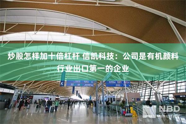 炒股怎样加十倍杠杆 信凯科技：公司是有机颜料行业出口第一的企业