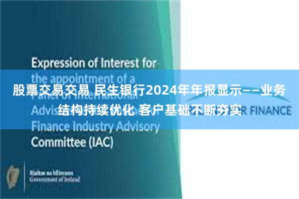 股票交易交易 民生银行2024年年报显示——业务结构持续优化 客户基础不断夯实