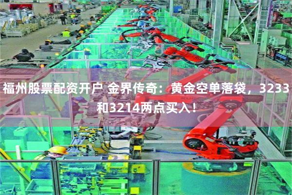 福州股票配资开户 金界传奇：黄金空单落袋，3233和3214两点买入！
