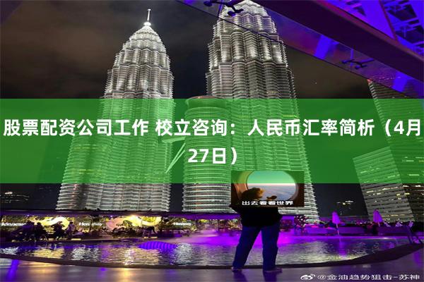 股票配资公司工作 校立咨询：人民币汇率简析（4月27日）