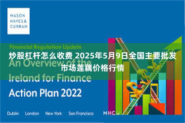 炒股杠杆怎么收费 2025年5月9日全国主要批发市场莲藕价格行情
