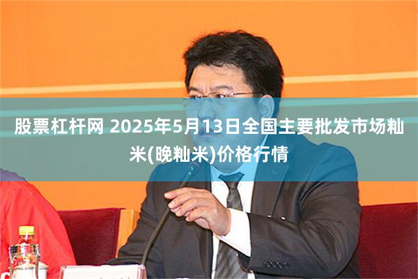 股票杠杆网 2025年5月13日全国主要批发市场籼米(晚籼米)价格行情