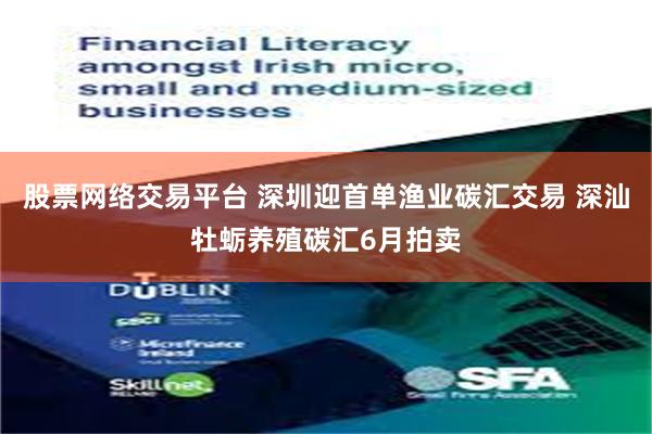 股票网络交易平台 深圳迎首单渔业碳汇交易 深汕牡蛎养殖碳汇6月拍卖