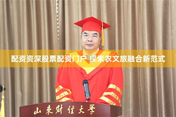 配资资深股票配资门户 探索农文旅融合新范式