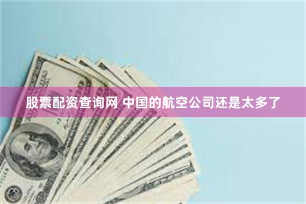 股票配资查询网 中国的航空公司还是太多了