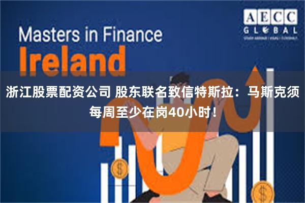 浙江股票配资公司 股东联名致信特斯拉：马斯克须每周至少在岗40小时！