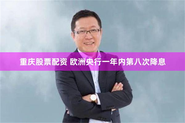 重庆股票配资 欧洲央行一年内第八次降息