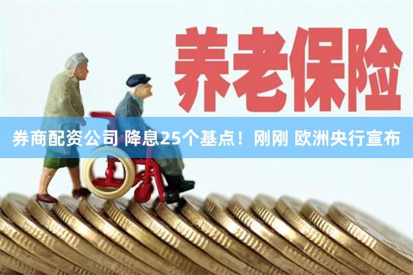 券商配资公司 降息25个基点！刚刚 欧洲央行宣布