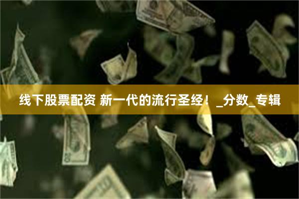线下股票配资 新一代的流行圣经！_分数_专辑