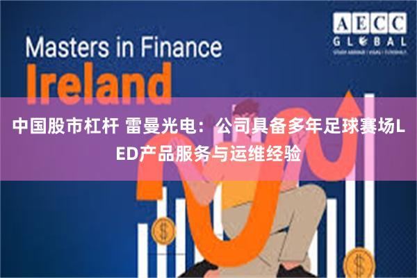 中国股市杠杆 雷曼光电：公司具备多年足球赛场LED产品服务与运维经验