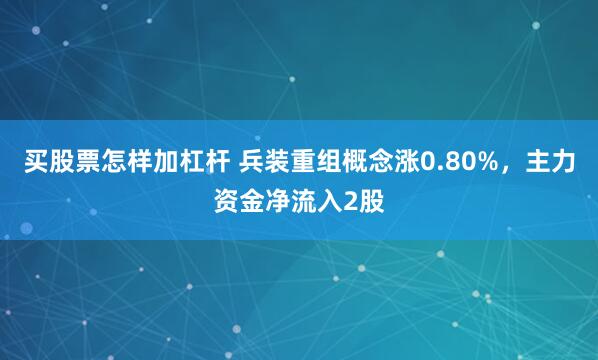 买股票怎样加杠杆 兵装重组概念涨0.80%，主力资金净流入2股