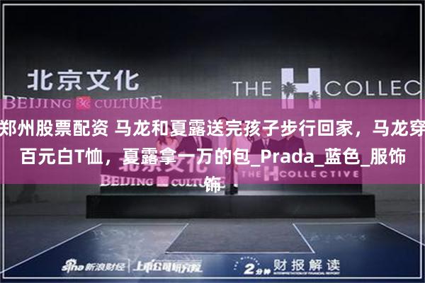 郑州股票配资 马龙和夏露送完孩子步行回家，马龙穿百元白T恤，夏露拿一万的包_Prada_蓝色_服饰