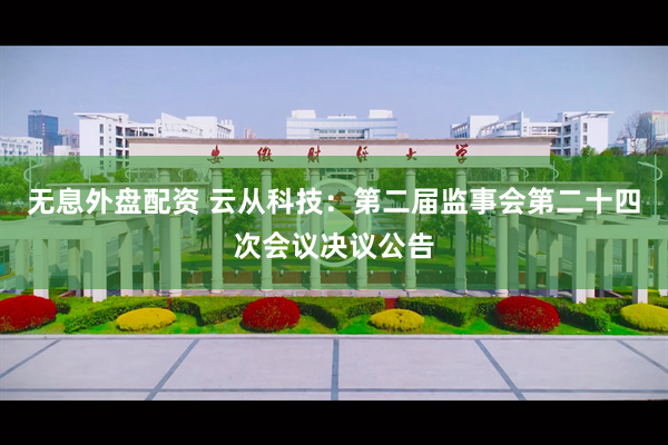 无息外盘配资 云从科技：第二届监事会第二十四次会议决议公告