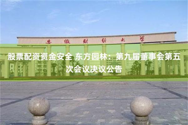 股票配资资金安全 东方园林：第九届董事会第五次会议决议公告