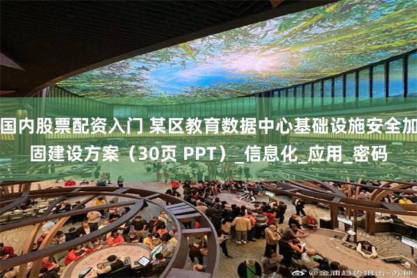 国内股票配资入门 某区教育数据中心基础设施安全加固建设方案（30页 PPT）_信息化_应用_密码