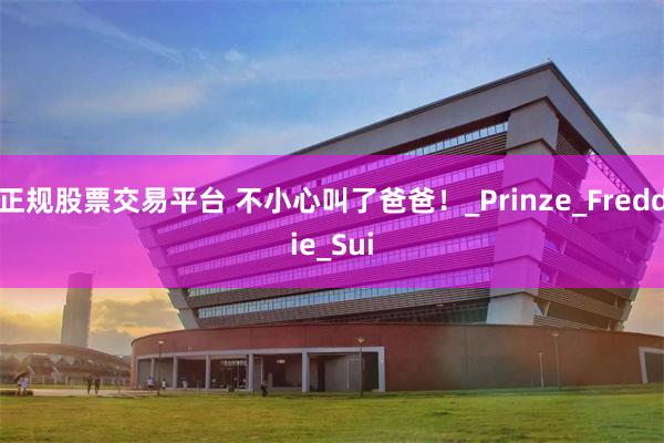 正规股票交易平台 不小心叫了爸爸！_Prinze_Freddie_Sui
