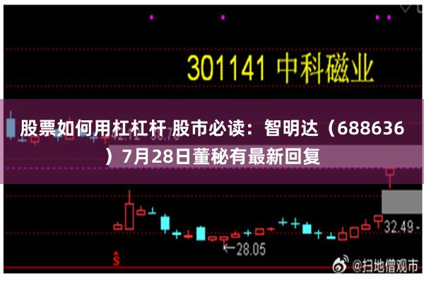 股票如何用杠杠杆 股市必读：智明达（688636）7月28日董秘有最新回复
