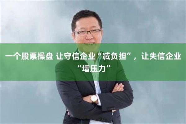 一个股票操盘 让守信企业“减负担”，让失信企业“增压力”