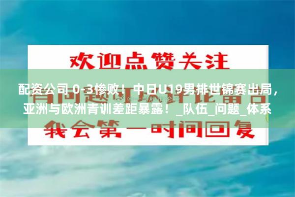 配资公司 0-3惨败！中日U19男排世锦赛出局，亚洲与欧洲青训差距暴露！_队伍_问题_体系