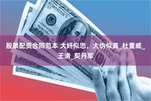 股票配资合同范本 大奸似忠，大伪似真_杜重威_王清_契丹军