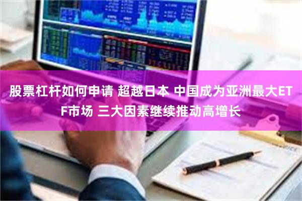 股票杠杆如何申请 超越日本 中国成为亚洲最大ETF市场 三大因素继续推动高增长