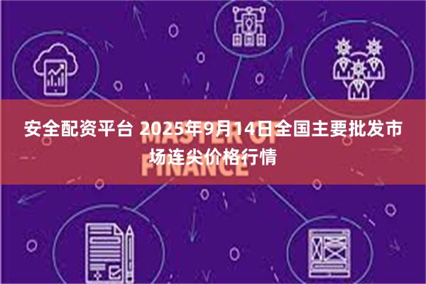 安全配资平台 2025年9月14日全国主要批发市场连尖价格行情