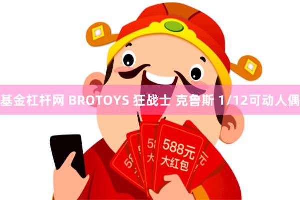 基金杠杆网 BROTOYS 狂战士 克鲁斯 1/12可动人偶