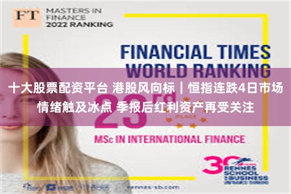 十大股票配资平台 港股风向标｜恒指连跌4日市场情绪触及冰点 季报后红利资产再受关注
