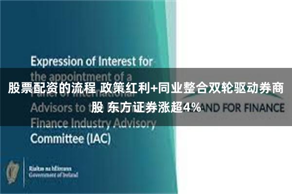 股票配资的流程 政策红利+同业整合双轮驱动券商股 东方证券涨超4%