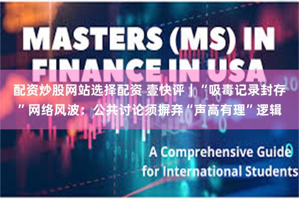 配资炒股网站选择配资 壹快评｜“吸毒记录封存”网络风波：公共讨论须摒弃“声高有理”逻辑