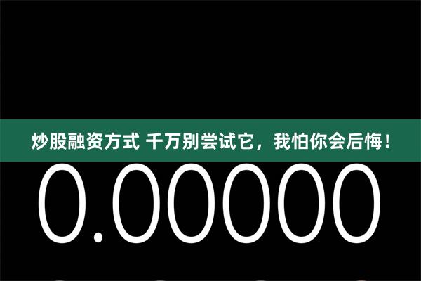 炒股融资方式 千万别尝试它,我怕你会后悔!