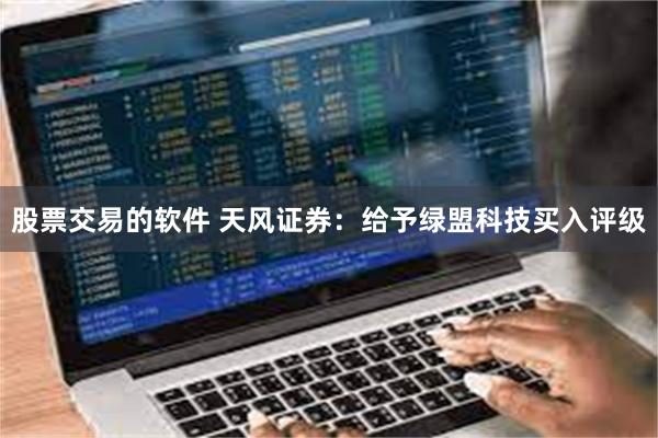 股票交易的软件 天风证券：给予绿盟科技买入评级